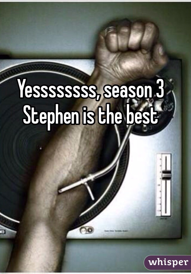 Yessssssss, season 3 Stephen is the best 