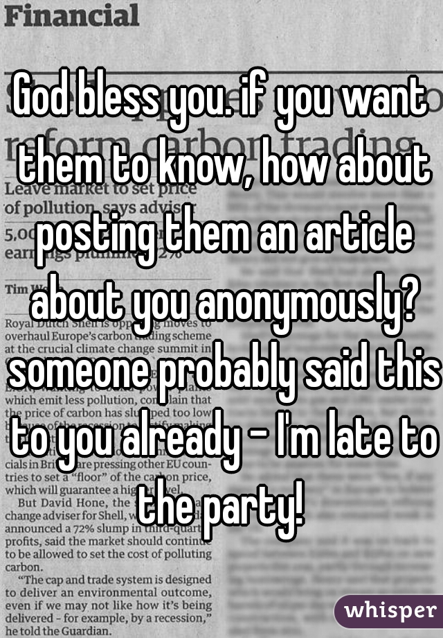 God bless you. if you want them to know, how about posting them an article about you anonymously? someone probably said this to you already - I'm late to the party! 