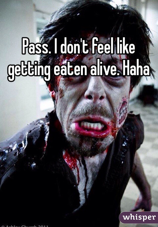 Pass. I don't feel like getting eaten alive. Haha
