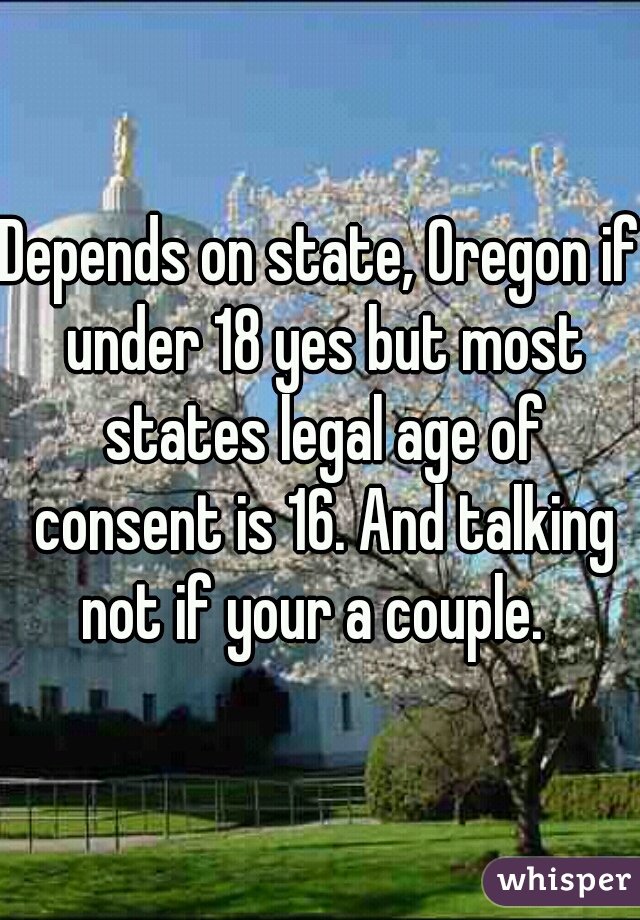 Depends on state, Oregon if under 18 yes but most states legal age of consent is 16. And talking not if your a couple.  