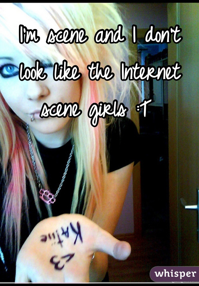 I'm scene and I don't look like the Internet scene girls :T 