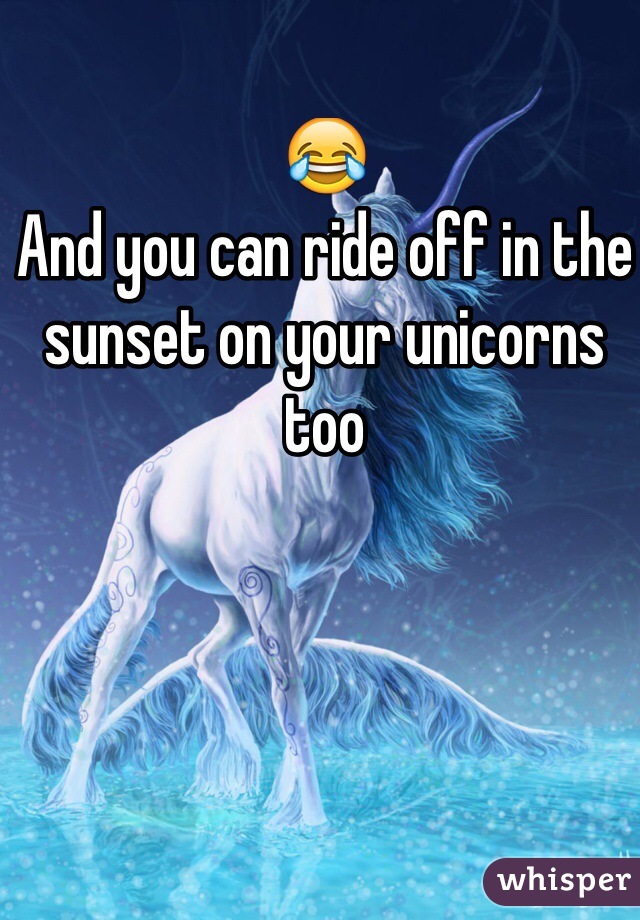 😂
And you can ride off in the sunset on your unicorns too