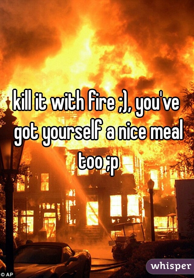 kill it with fire ;), you've got yourself a nice meal too ;p