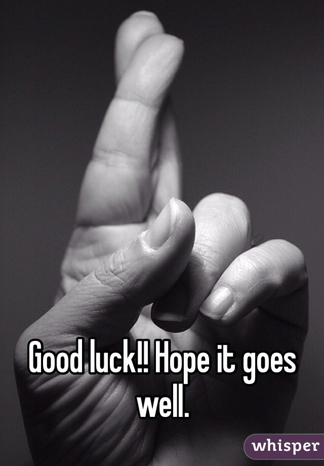 Good luck!! Hope it goes well.