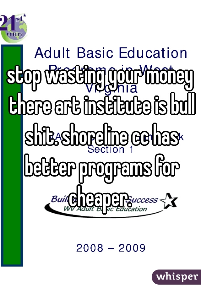 stop wasting your money there art institute is bull shit. shoreline cc has better programs for cheaper. 