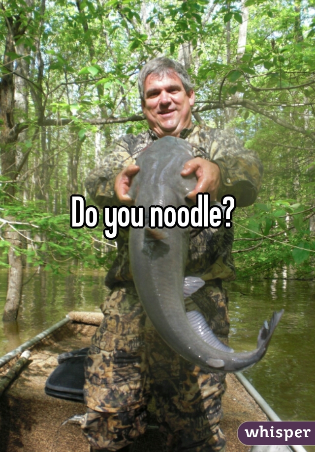Do you noodle? 