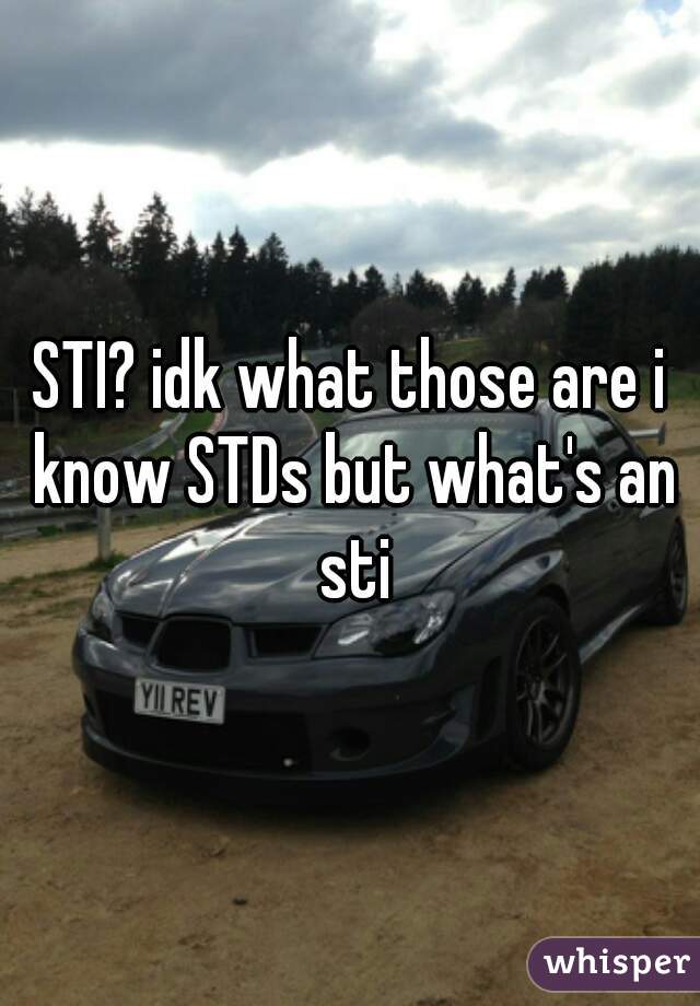 STI? idk what those are i know STDs but what's an sti