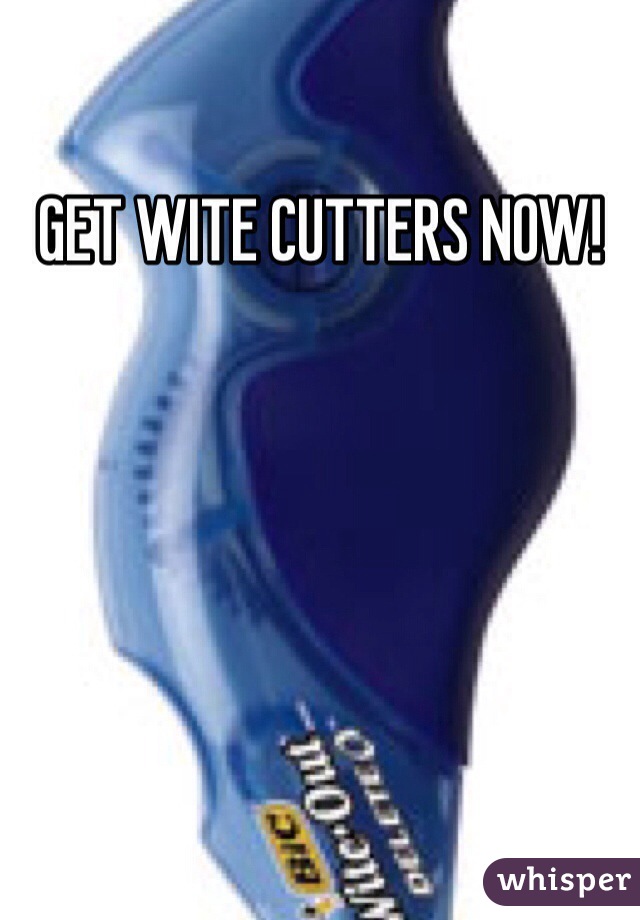 GET WITE CUTTERS NOW!