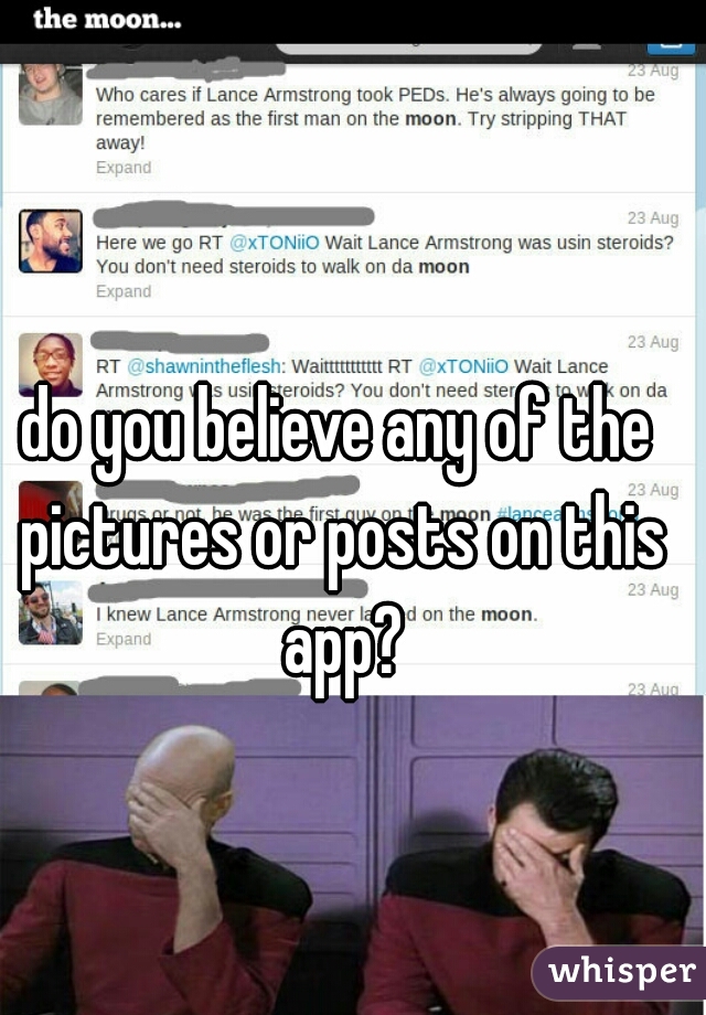 do you believe any of the pictures or posts on this app?