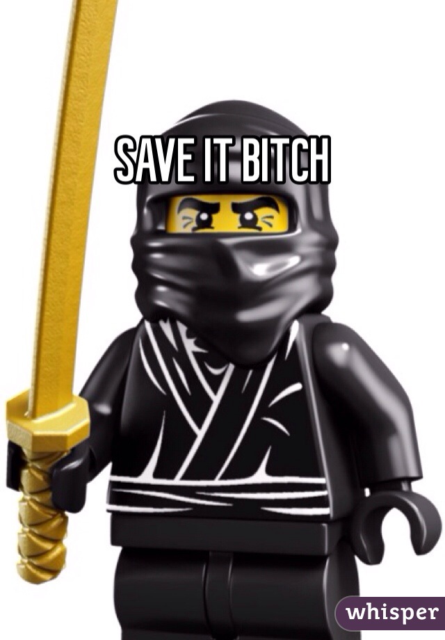 SAVE IT BITCH