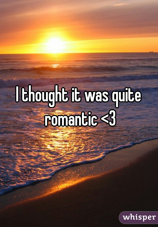 I thought it was quite romantic <3