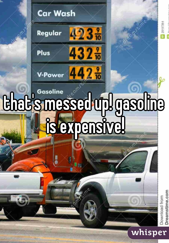 that's messed up! gasoline is expensive!