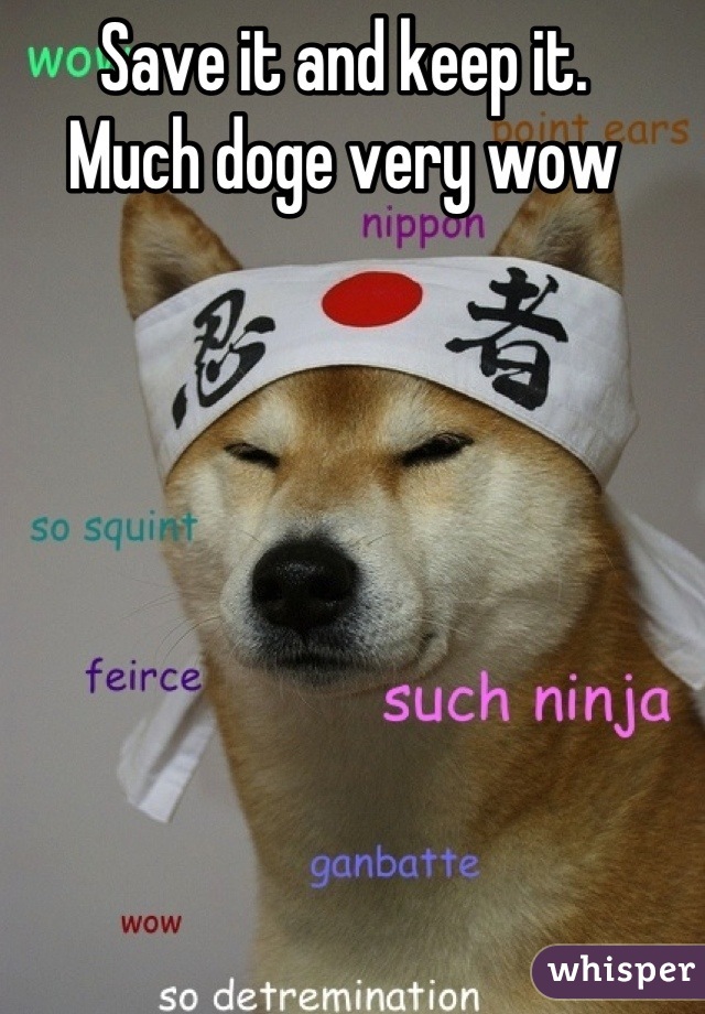 Save it and keep it.
Much doge very wow