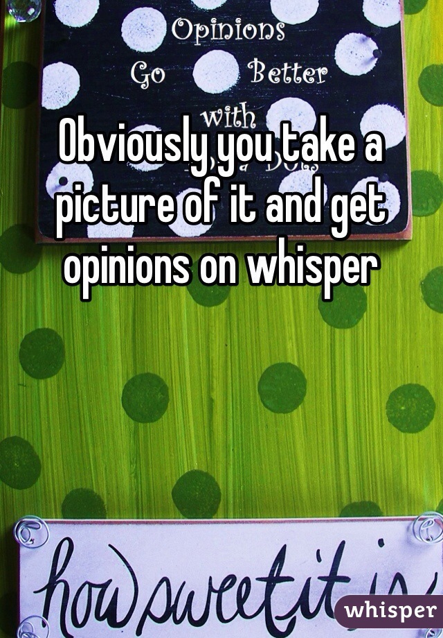 Obviously you take a picture of it and get opinions on whisper