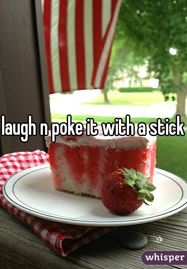 laugh n poke it with a stick