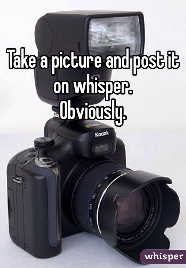 Take a picture and post it on whisper. 
Obviously. 