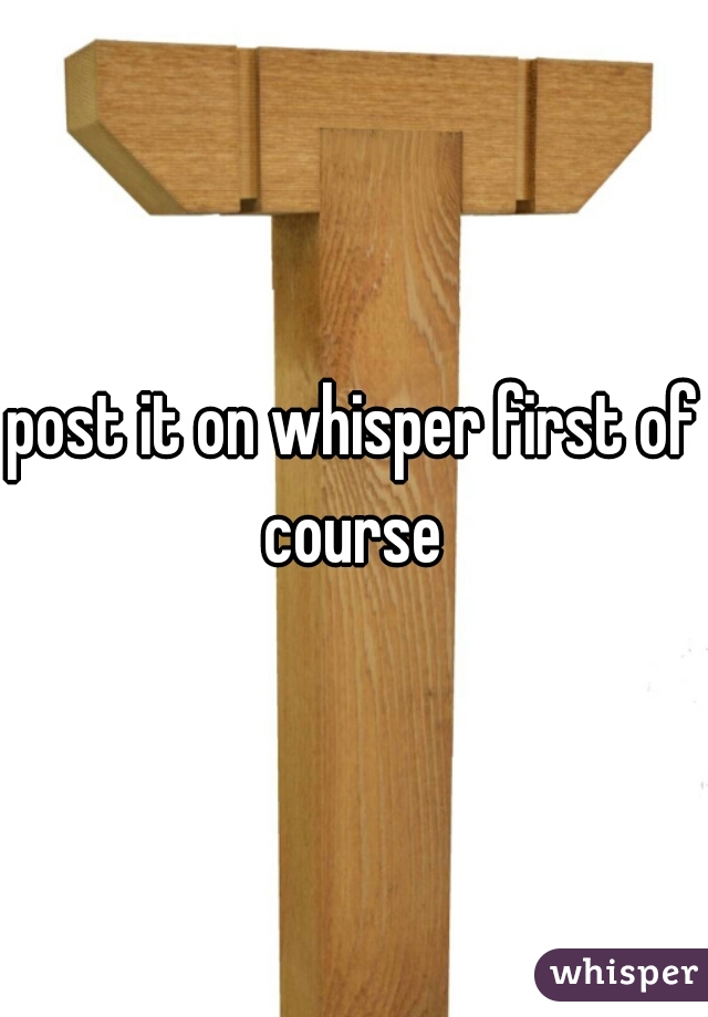 post it on whisper first of course 