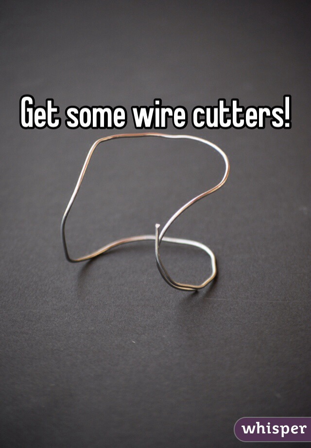 Get some wire cutters! 