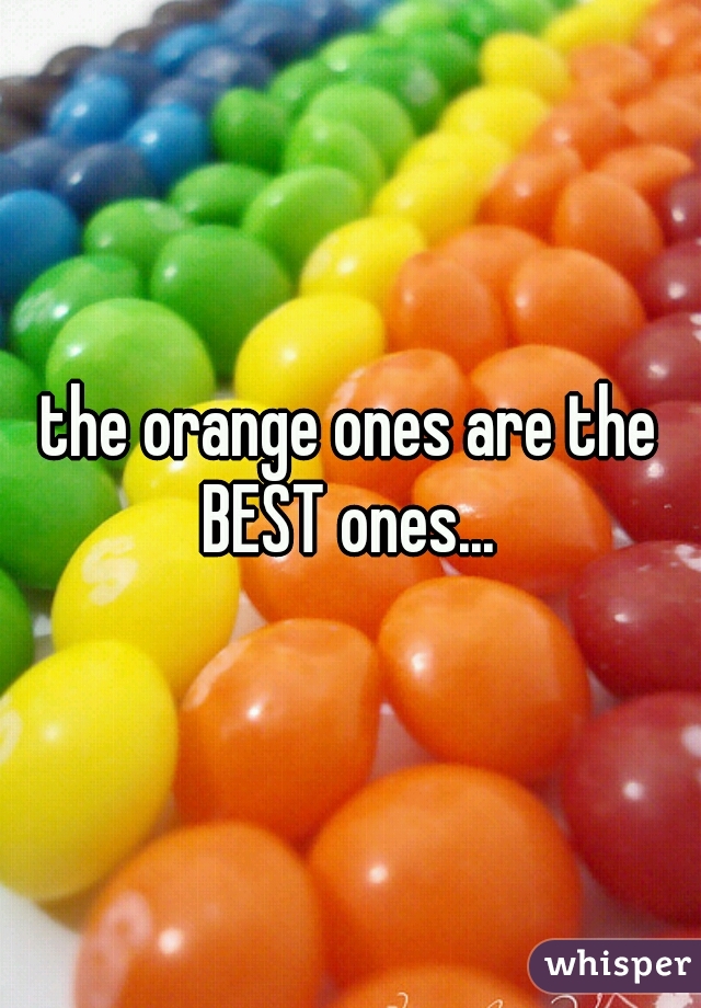 the orange ones are the BEST ones... 