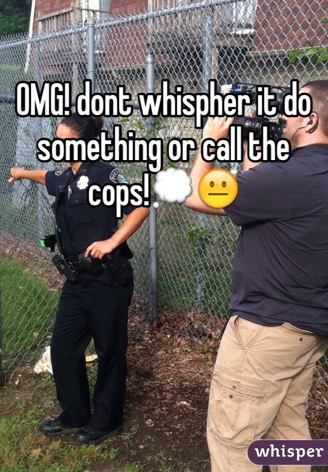 OMG! dont whispher it do something or call the cops!💭😐