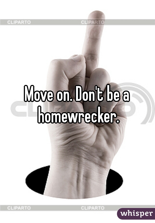 Move on. Don't be a homewrecker.