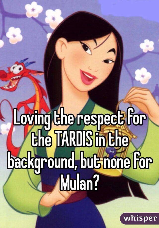 Loving the respect for the TARDIS in the background, but none for Mulan?