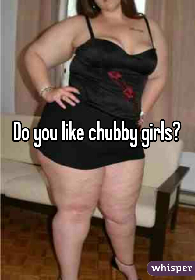 Do you like chubby girls?