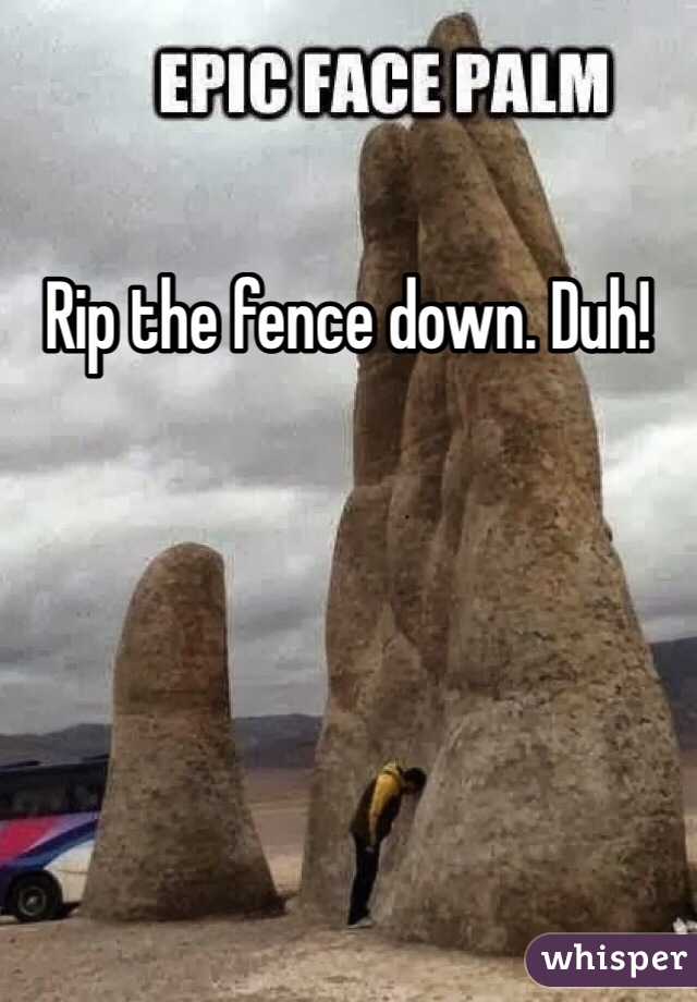 Rip the fence down. Duh!