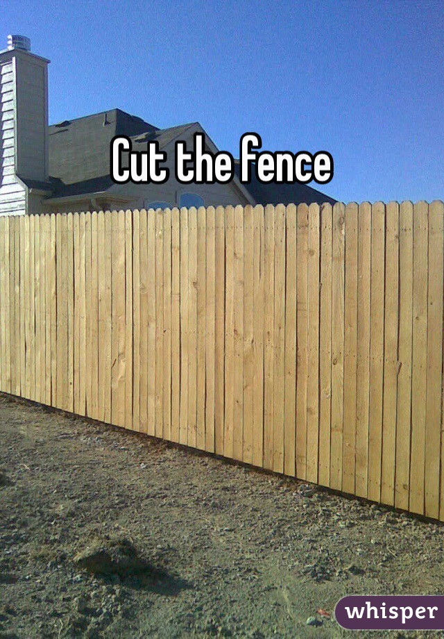 Cut the fence
