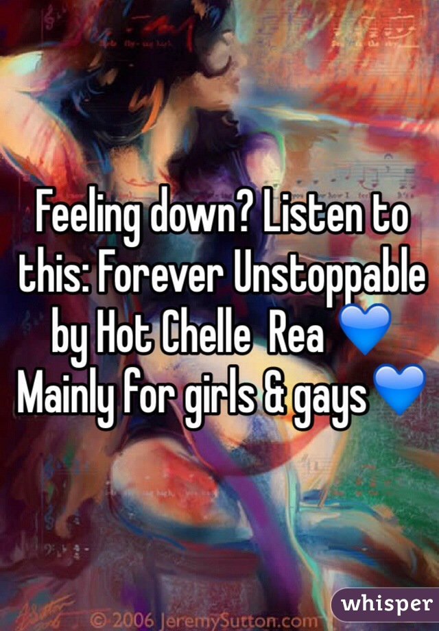 Feeling down? Listen to this: Forever Unstoppable by Hot Chelle  Rea 💙Mainly for girls & gays💙
