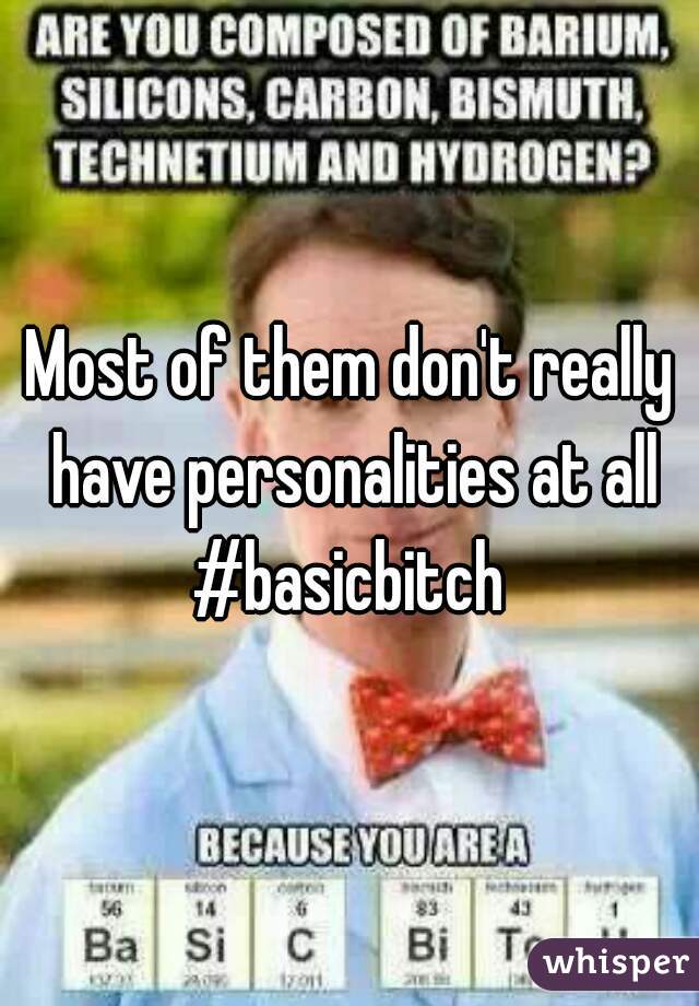 Most of them don't really have personalities at all #basicbitch 