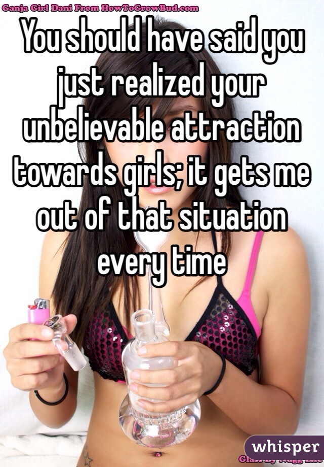 You should have said you just realized your unbelievable attraction towards girls; it gets me out of that situation every time 