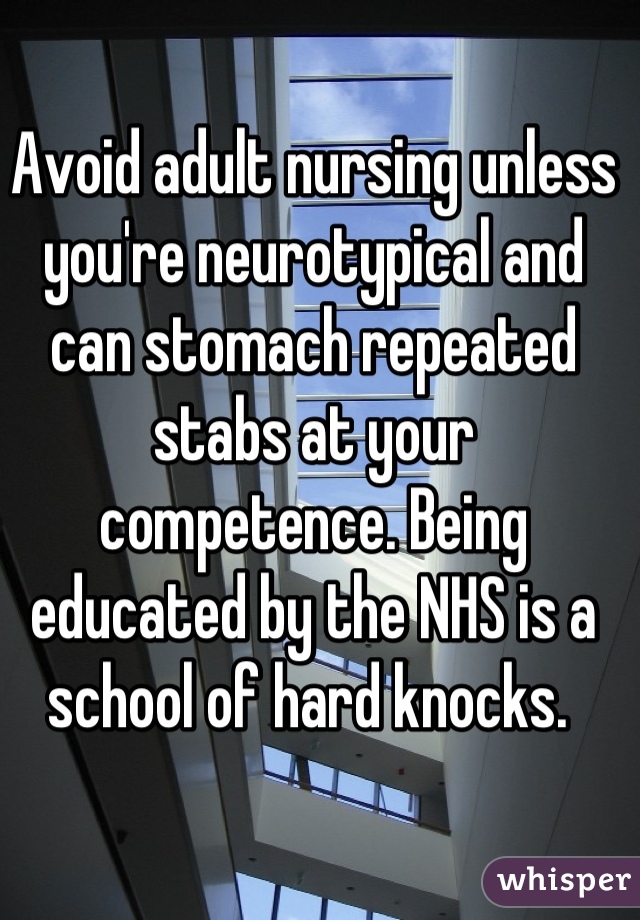 Avoid adult nursing unless you're neurotypical and can stomach repeated stabs at your competence. Being educated by the NHS is a school of hard knocks. 
