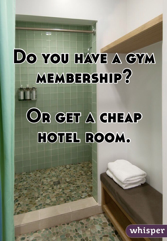 Do you have a gym membership?

Or get a cheap hotel room.
