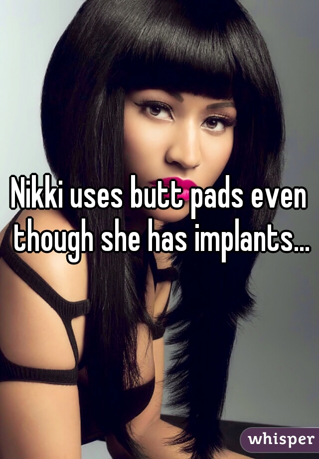 Nikki uses butt pads even though she has implants...
