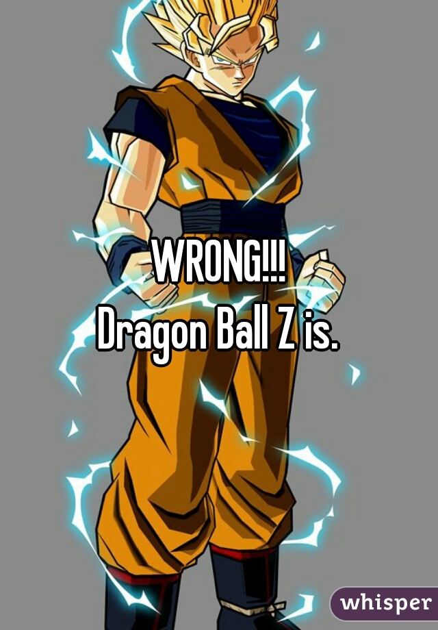 WRONG!!!
Dragon Ball Z is.