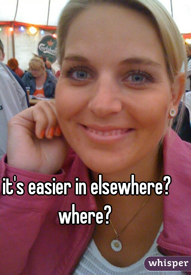 it's easier in elsewhere? where?  