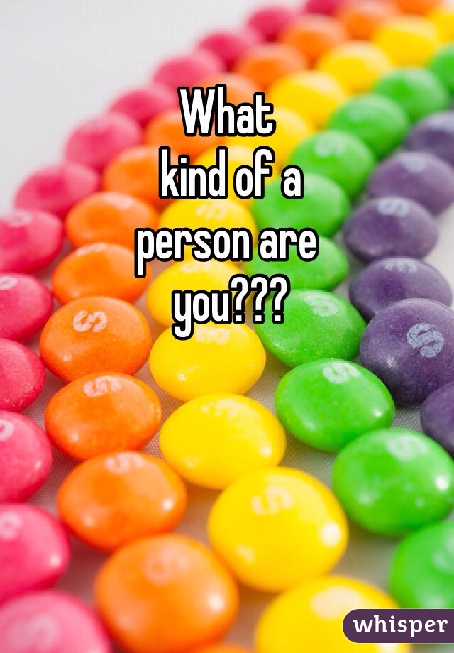 What
 kind of a 
person are
 you???