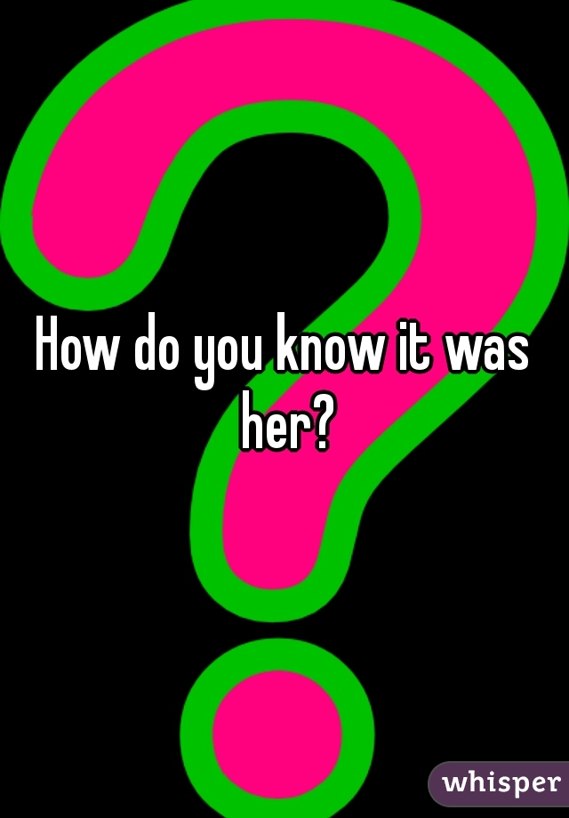 How do you know it was her?