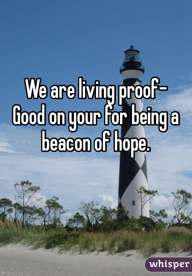 We are living proof-
Good on your for being a beacon of hope.