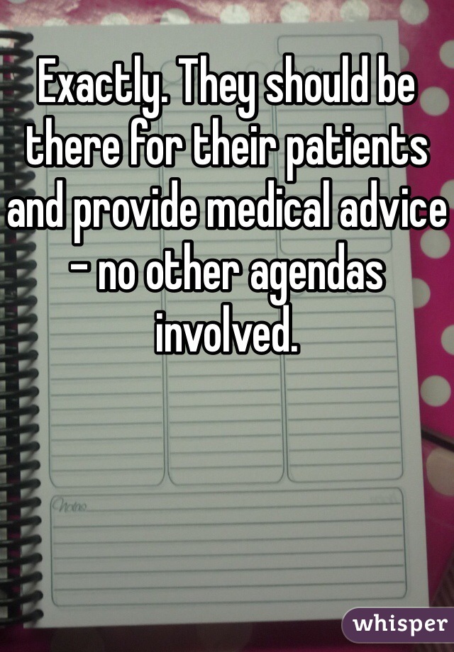 Exactly. They should be there for their patients and provide medical advice - no other agendas involved. 