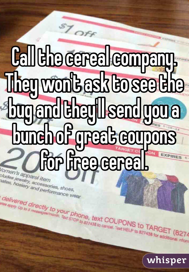 Call the cereal company. They won't ask to see the bug and they'll send you a bunch of great coupons for free cereal. 