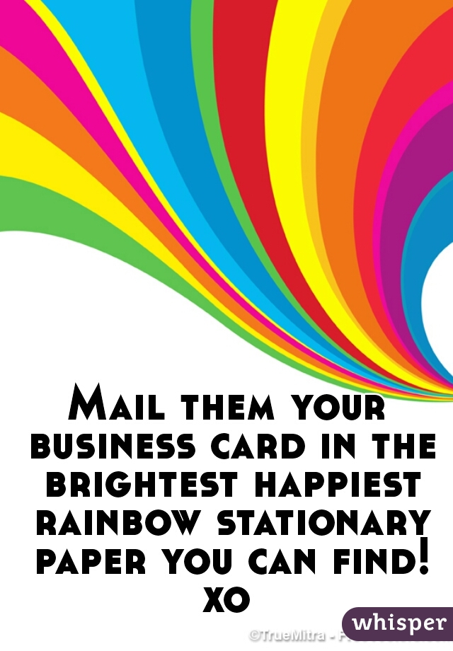 Mail them your business card in the brightest happiest rainbow stationary paper you can find! xo 