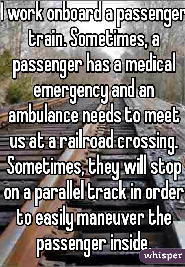 I work onboard a passenger train. Sometimes, a passenger has a medical emergency and an ambulance needs to meet us at a railroad crossing. Sometimes, they will stop on a parallel track in order to easily maneuver the passenger inside.