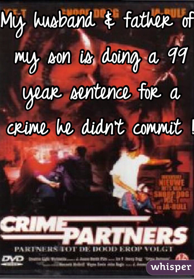 My husband & father of my son is doing a 99 year sentence for a crime he didn't commit !