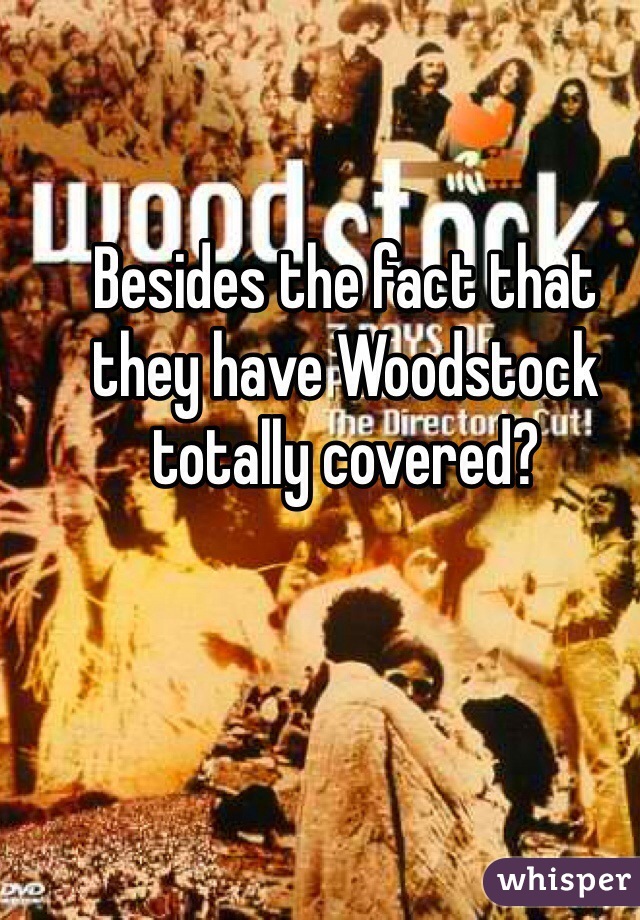 Besides the fact that they have Woodstock totally covered?