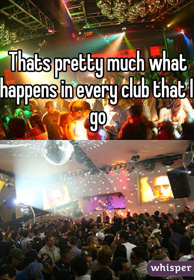 Thats pretty much what happens in every club that I go