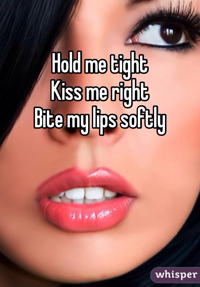 Hold me tight
Kiss me right
Bite my lips softly