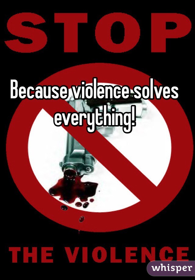 Because violence solves everything!