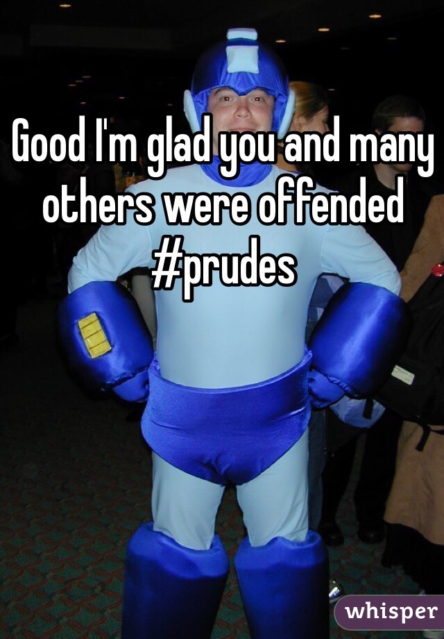 Good I'm glad you and many others were offended #prudes